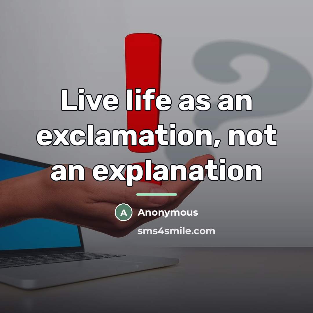 “Live life as an exclamation, not an explanation…” quote by Anonymous