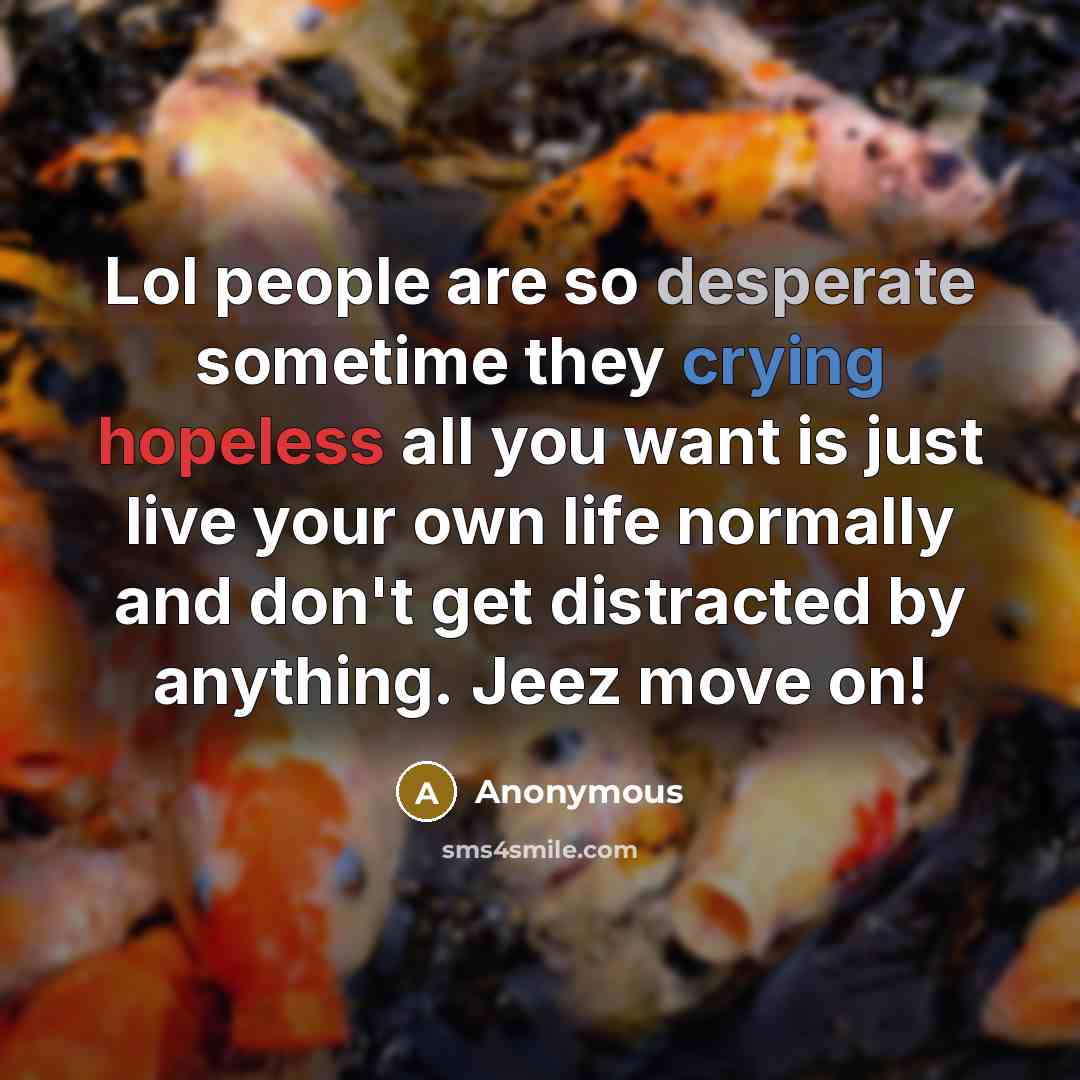“Lol people are so desperate sometime they crying hopeless all…” quote by Anonymous