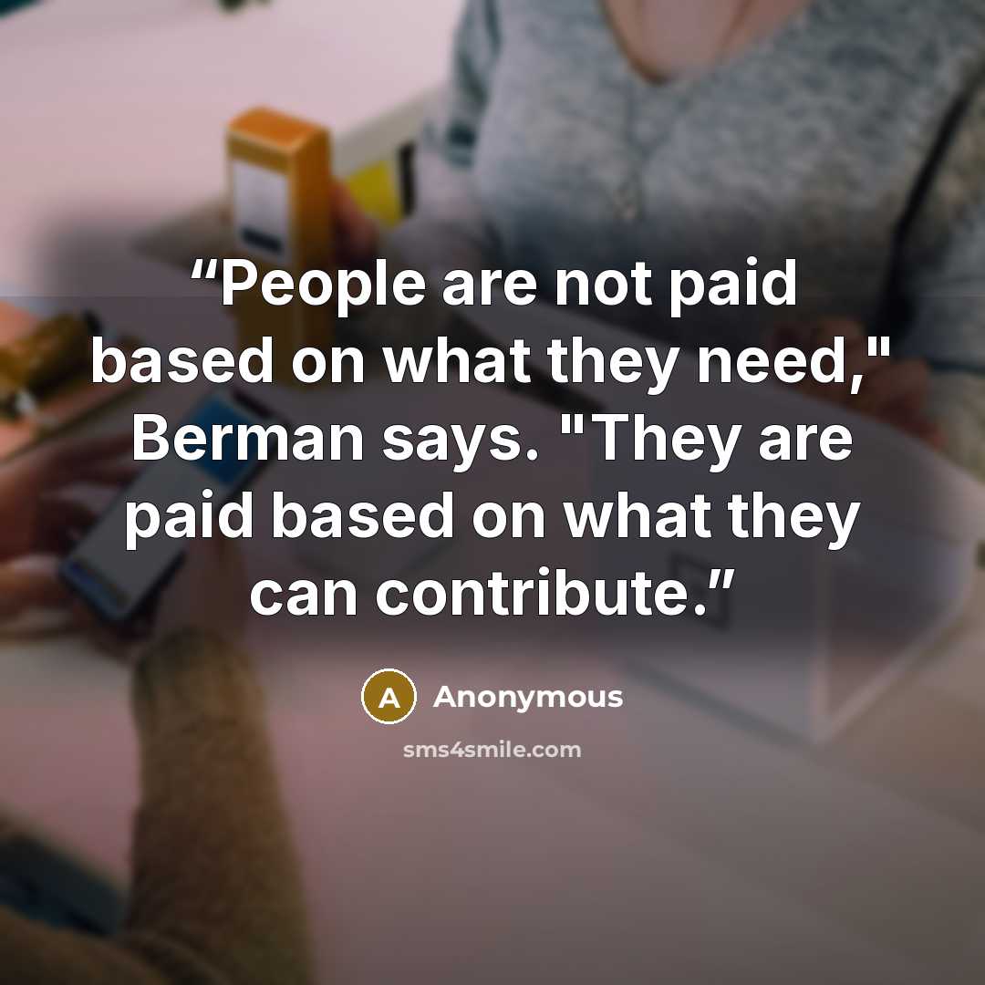 “People are not paid based on what they need," Berman says. "They are paid based on what they can contribute.” quote by Anonymous