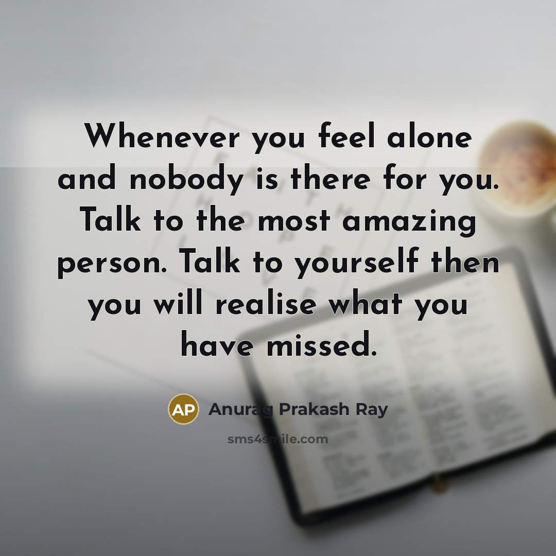 “Whenever you feel alone and nobody is there for you.…” quote by Anurag Prakash Ray