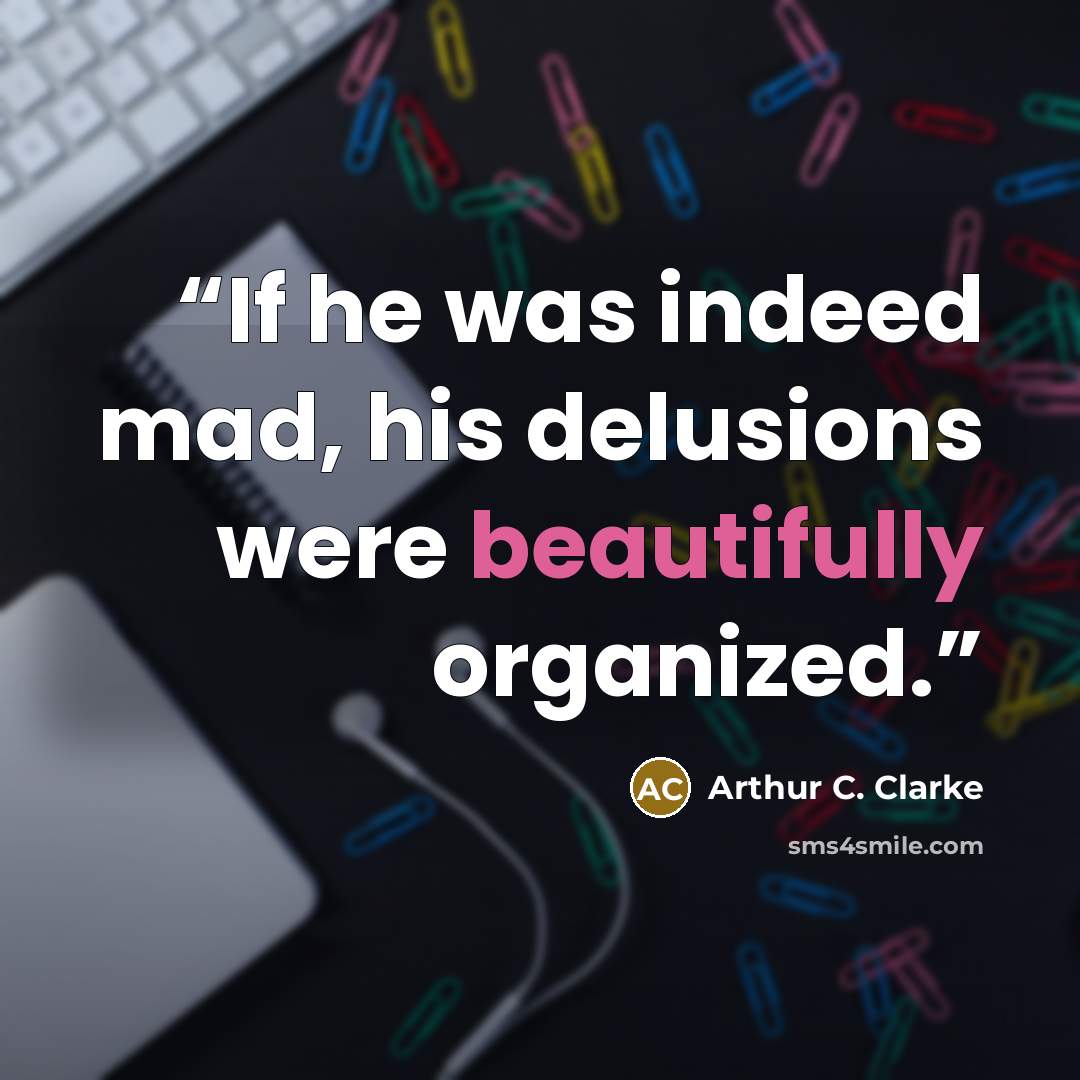 “If he was indeed mad, his delusions were beautifully organized.” quote by Arthur C. Clarke