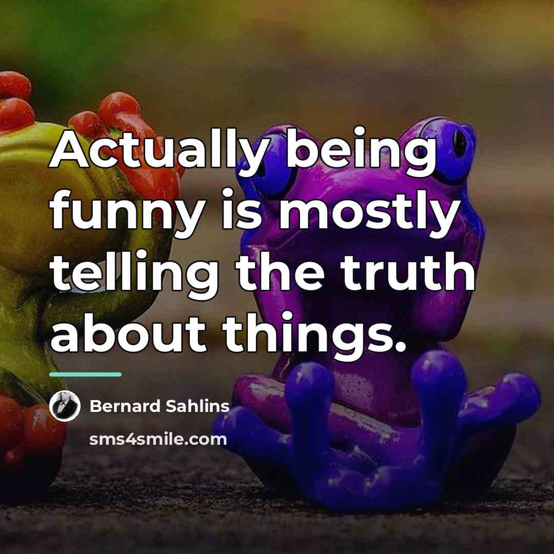 “Actually being funny is mostly telling the truth about things.…” quote by Bernard Sahlins