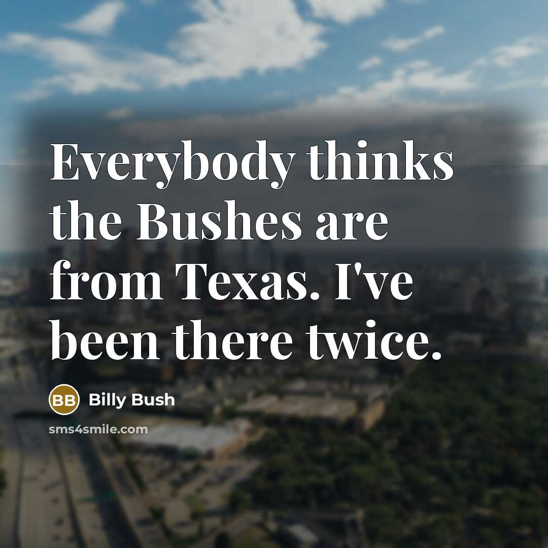 “Everybody thinks the Bushes are from Texas. I've been there…” quote by Billy Bush