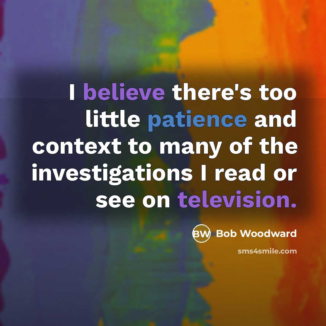 “I believe there's too little patience and context to many…” quote by Bob Woodward