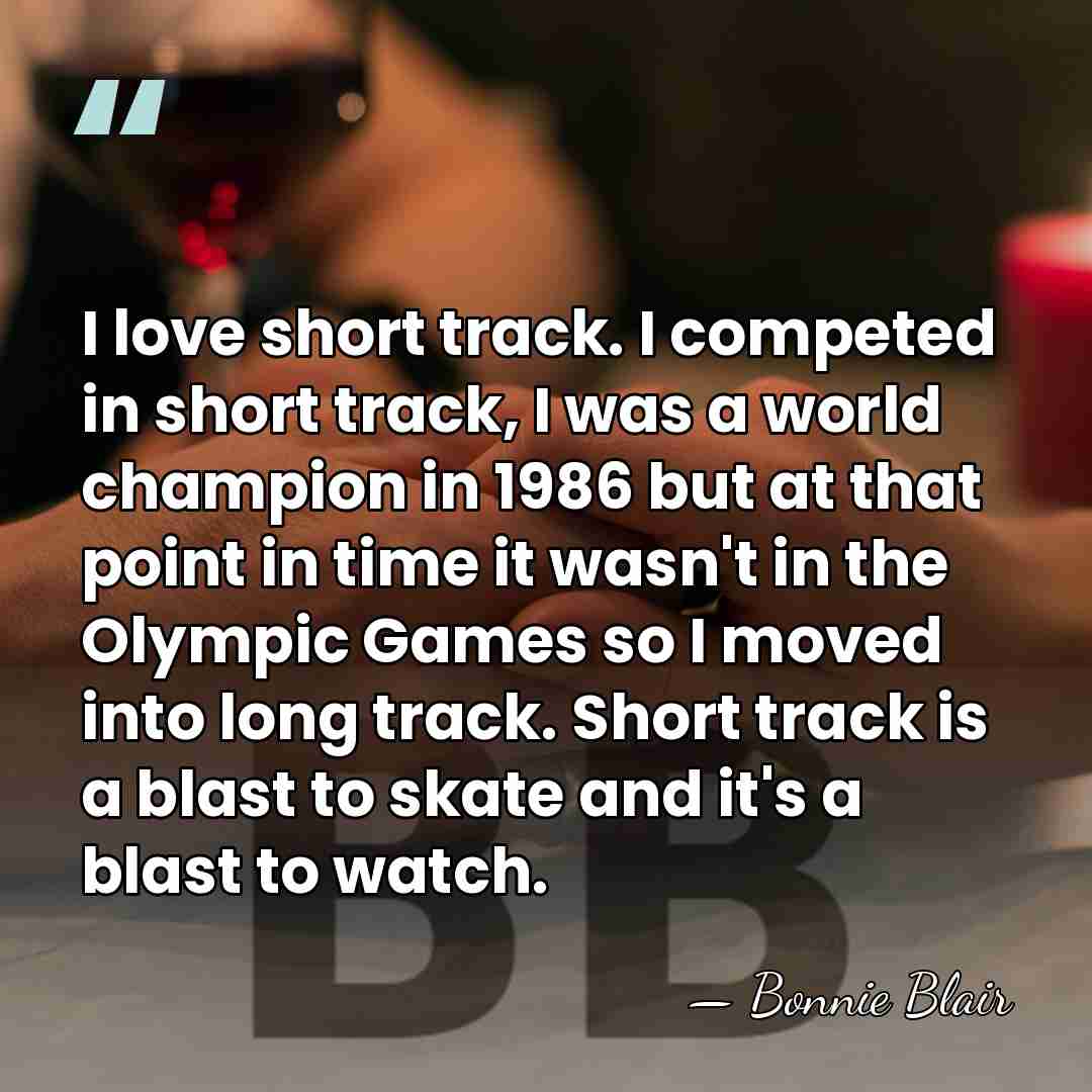 I love short track. I competed in short track, I was a&hellip; - Bonnie Blair