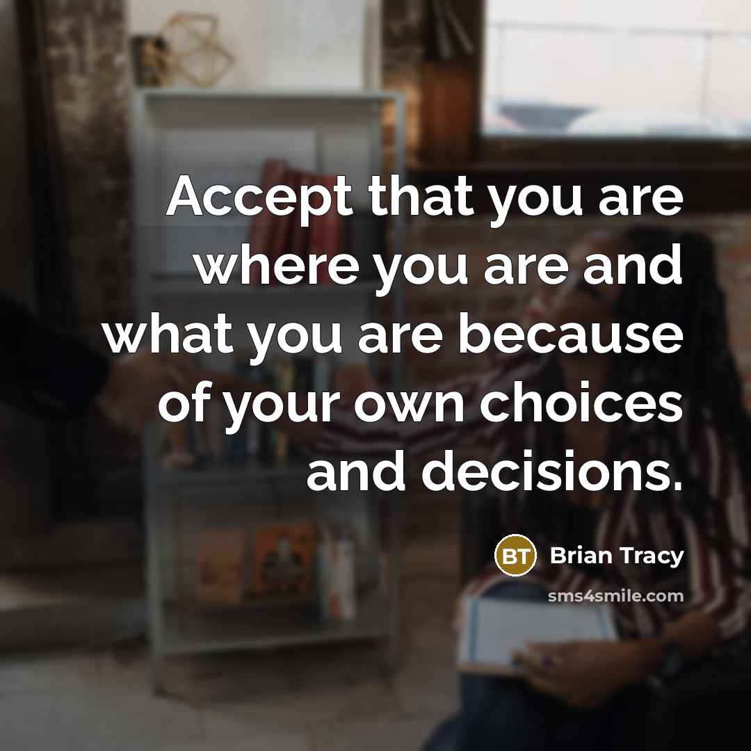 “Accept that you are where you are and what you are because of your own choices and decisions.” quote by Brian Tracy
