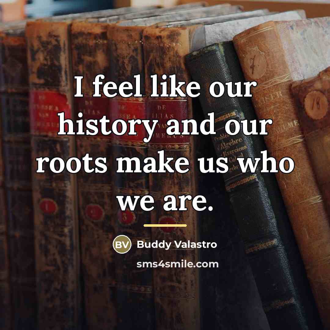 “I feel like our history and our roots make us…” quote by Buddy Valastro