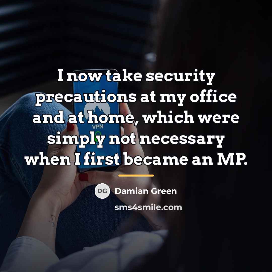 “I now take security precautions at my office and at…” quote by Damian Green