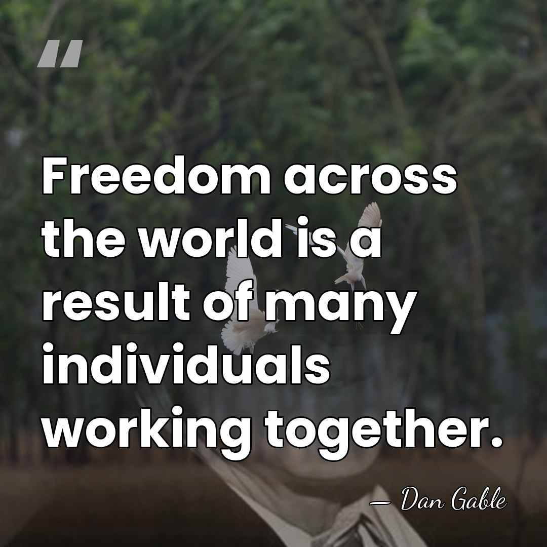 Freedom across the world is a result of many individuals working together. - Dan Gable