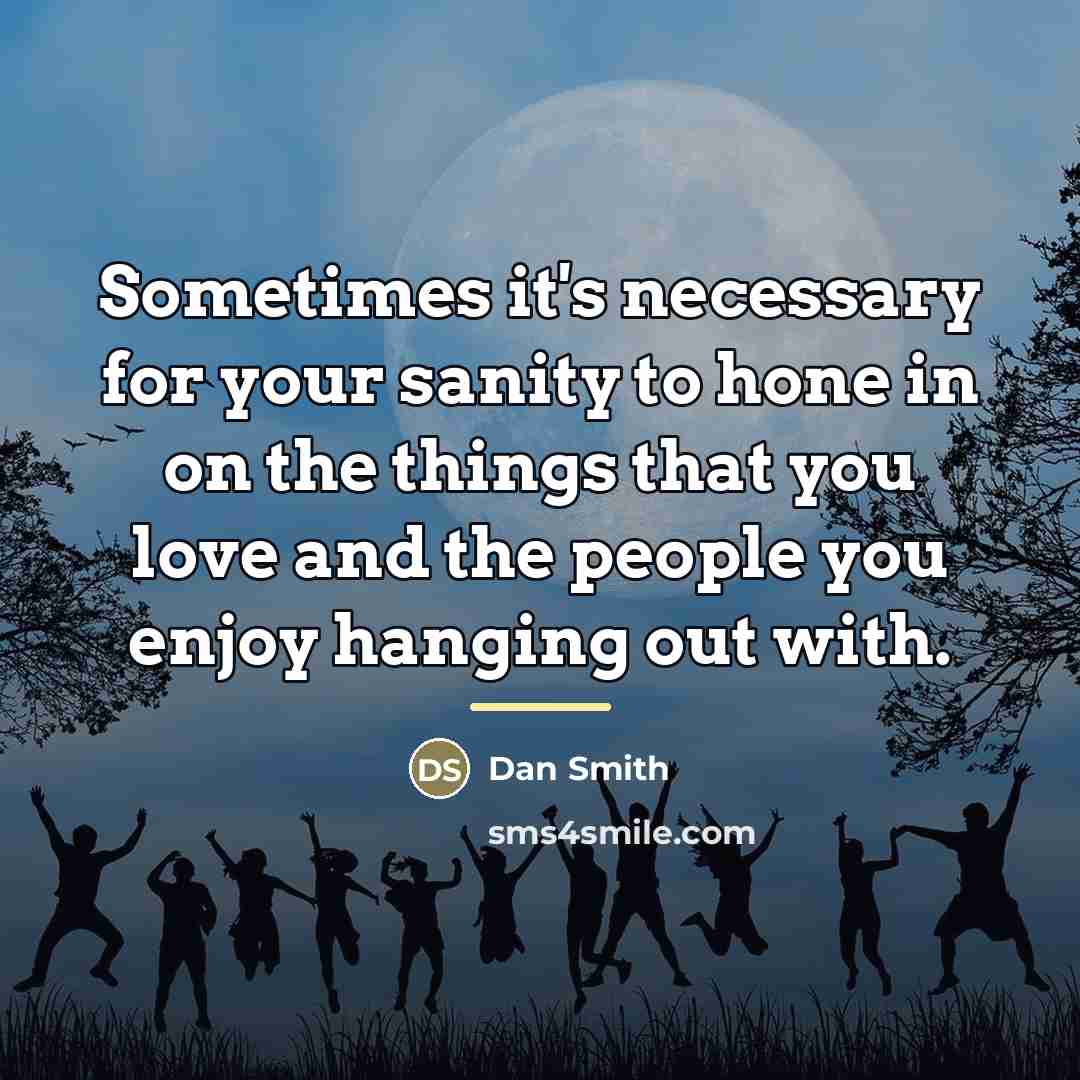 “Sometimes it's necessary for your sanity to hone in on…” quote by Dan Smith