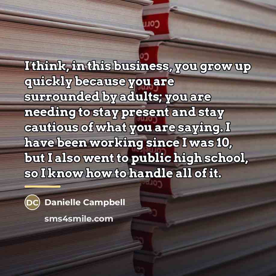 “I think, in this business, you grow up quickly because…” quote by Danielle Campbell