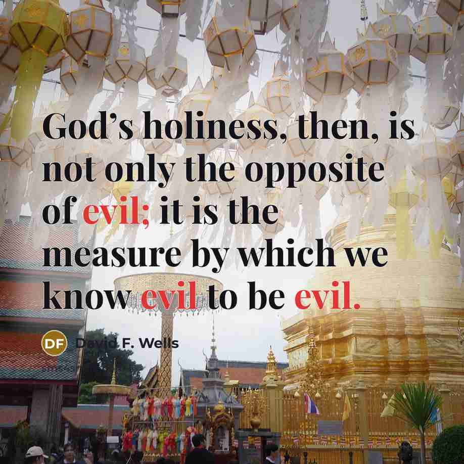 “God’s holiness, then, is not only the opposite of evil;…” quote by David F. Wells