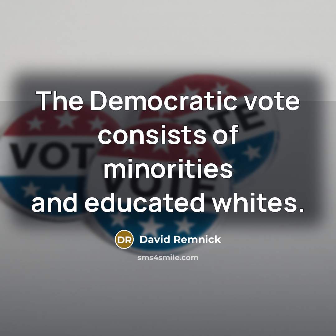 “The Democratic vote consists of minorities and educated whites.…” quote by David Remnick