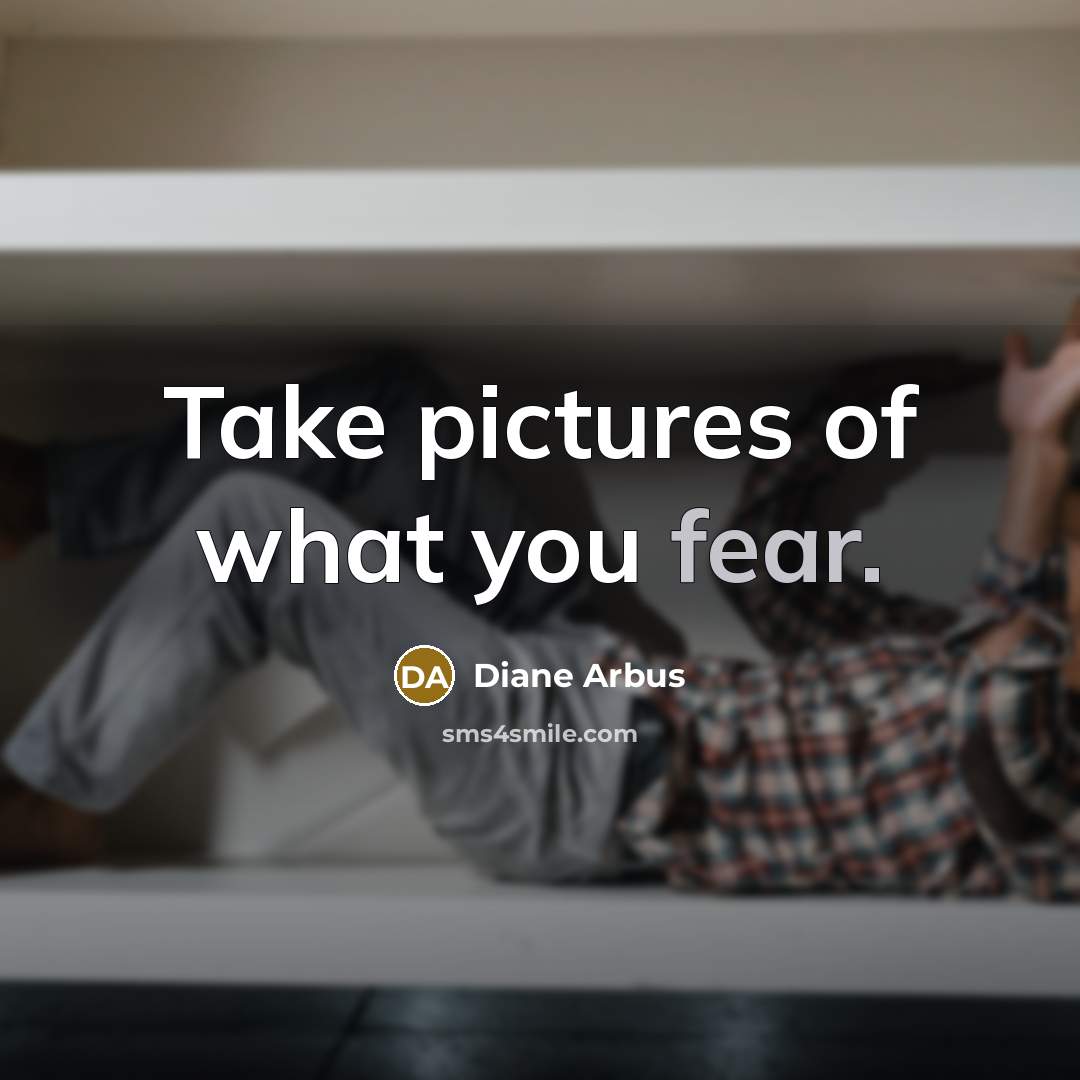 “Take pictures of what you fear.…” quote by Diane Arbus