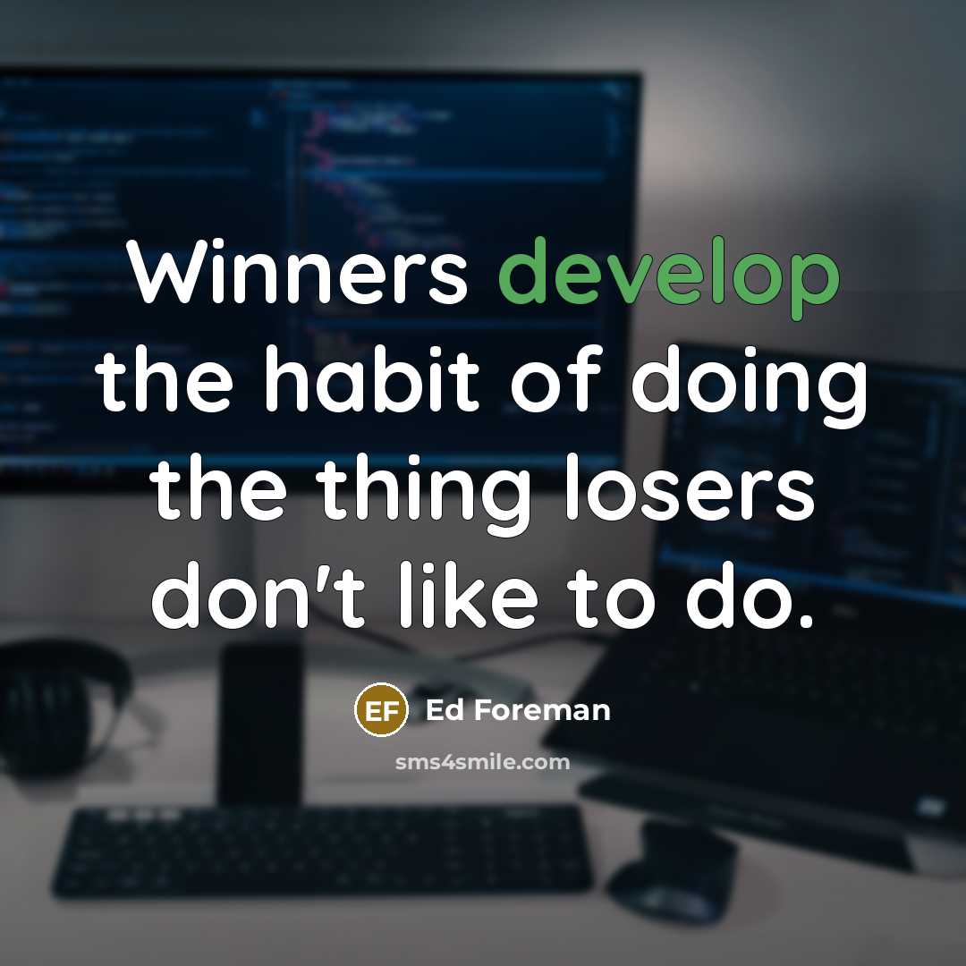 “Winners develop the habit of doing the thing losers don't…” quote by Ed Foreman
