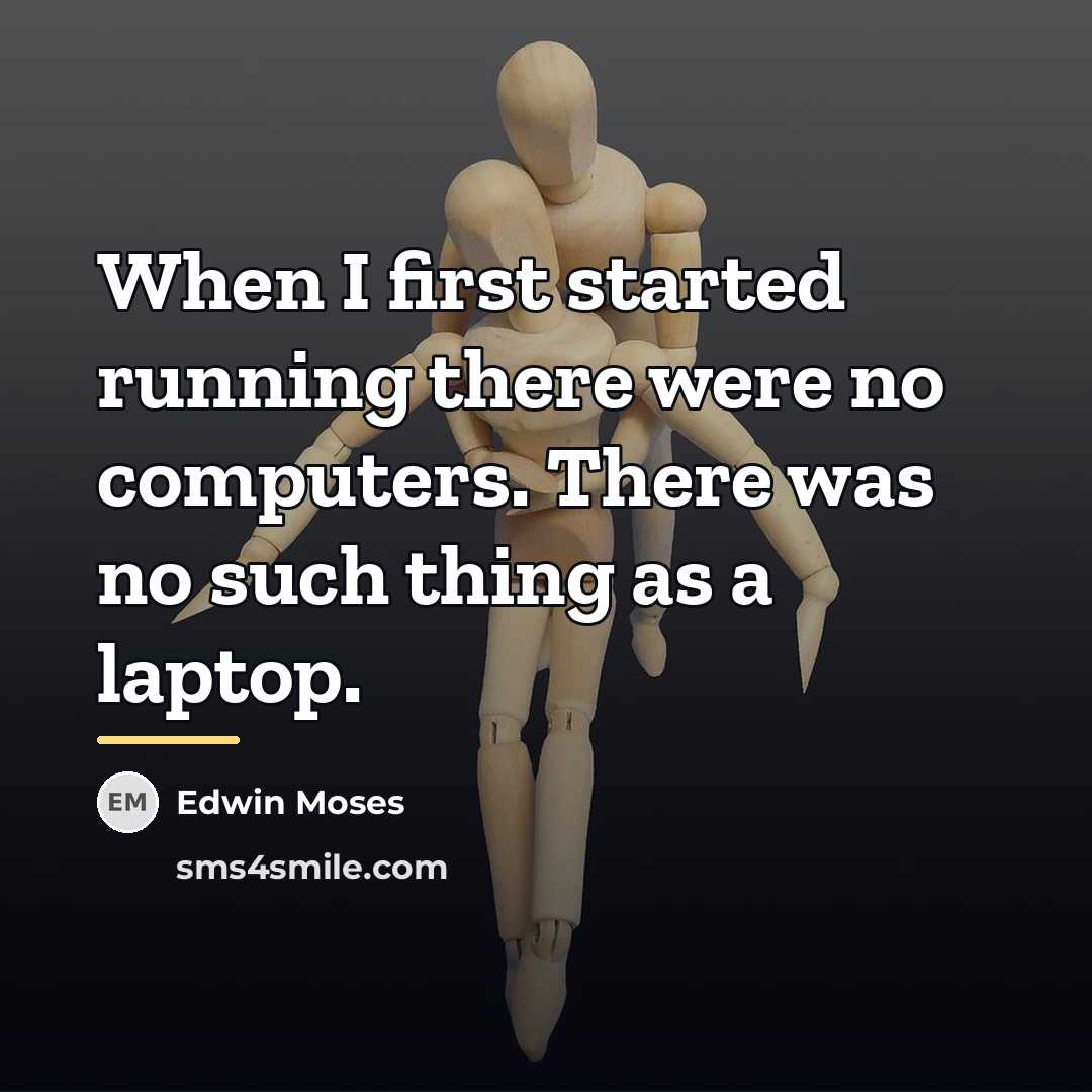 “When I first started running there were no computers. There…” quote by Edwin Moses