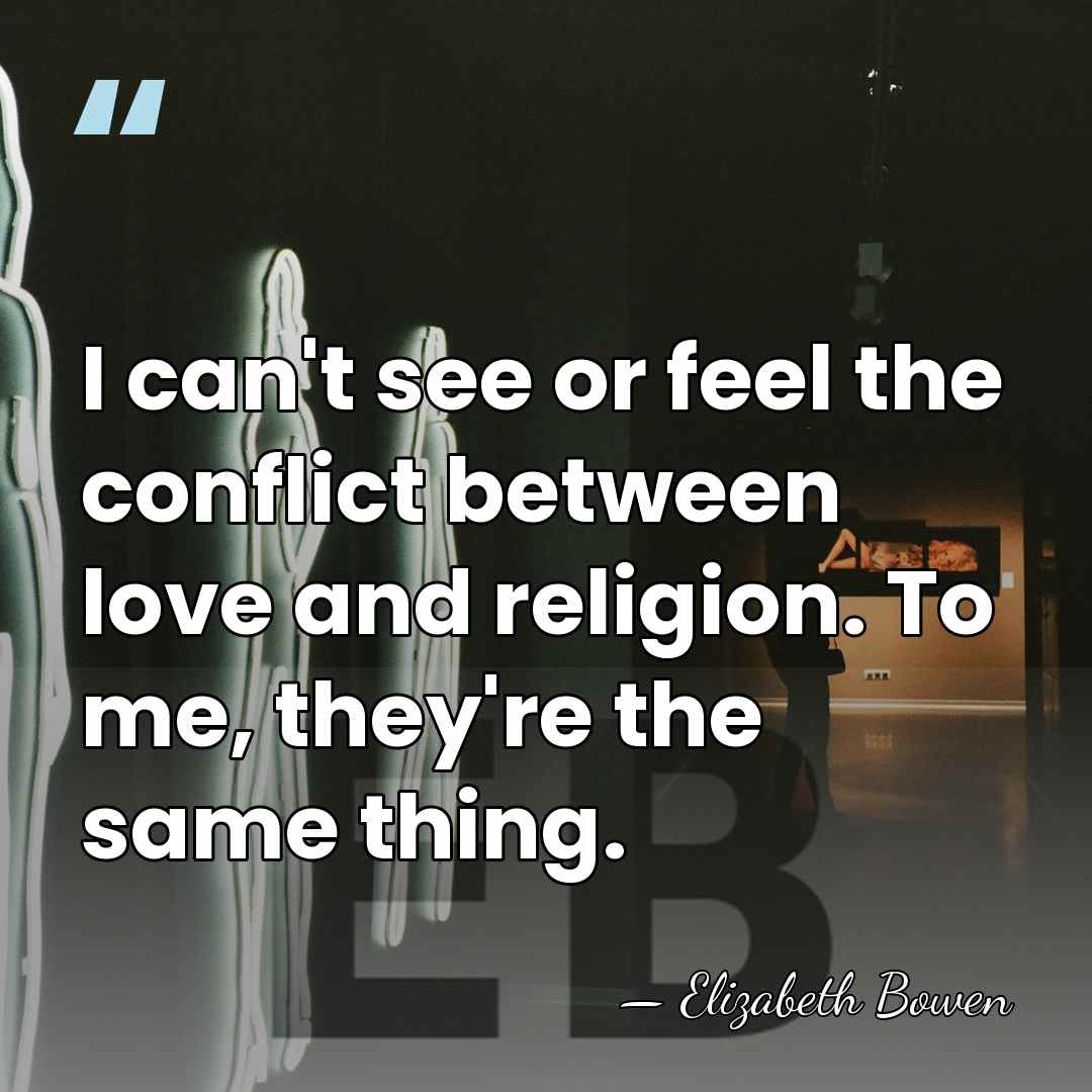 I can't see or feel the conflict between love and religion. To&hellip; - Elizabeth Bowen