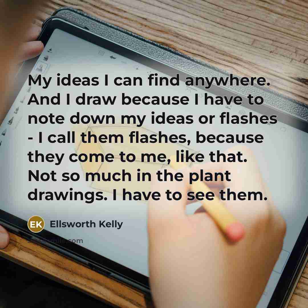 “My ideas I can find anywhere. And I draw because…” quote by Ellsworth Kelly
