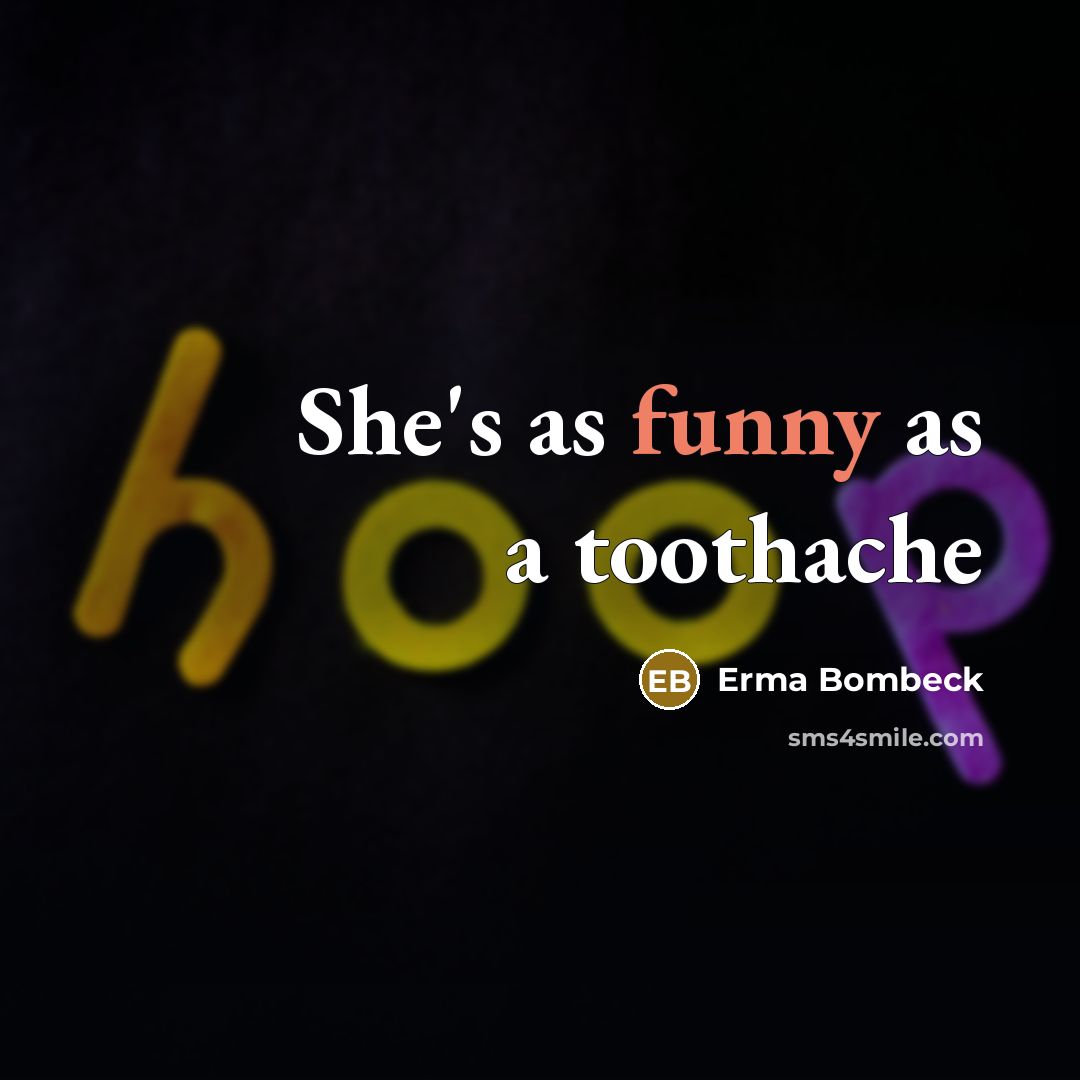 “She's as funny as a toothache…” quote by Erma Bombeck