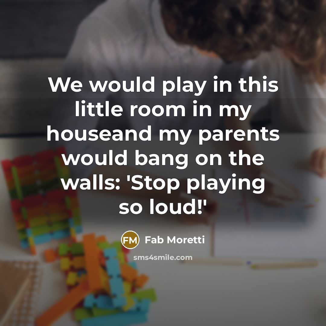 “We would play in this little room in my houseand…” quote by Fab Moretti