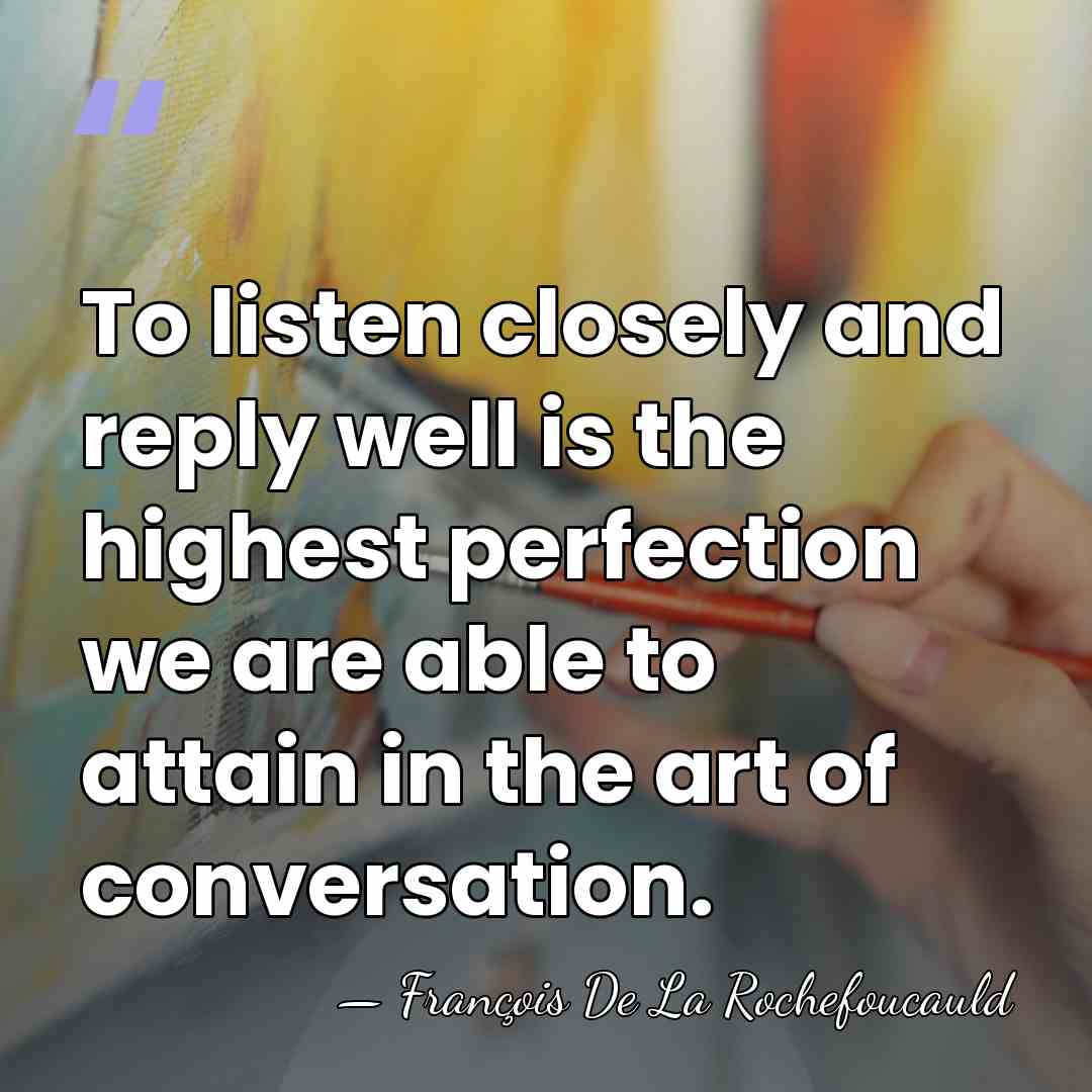 To listen closely and reply well is the highest perfection we are&hellip; - Francois de La Rochefoucauld