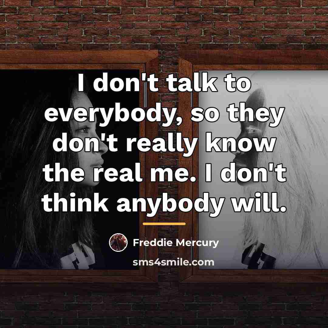 “I don't talk to everybody, so they don't really know…” quote by Freddie Mercury