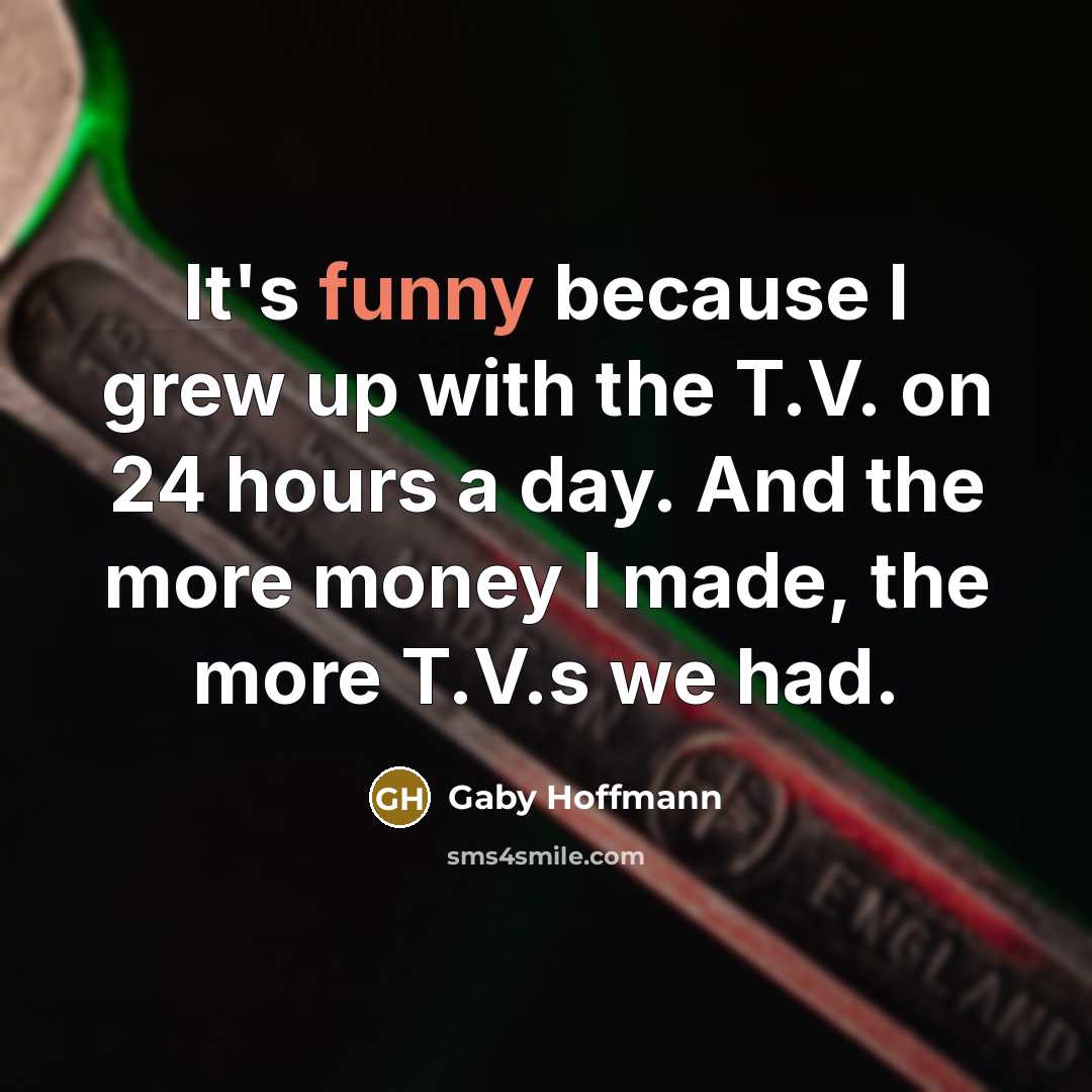 “It's funny because I grew up with the T.V. on…” quote by Gaby Hoffmann