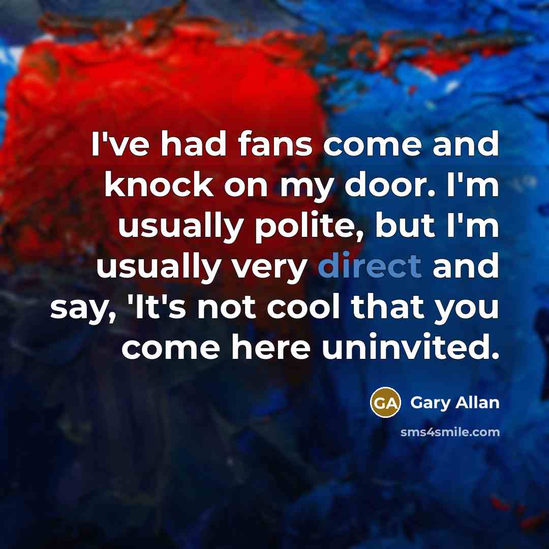 “I've had fans come and knock on my door. I'm…” quote by Gary Allan