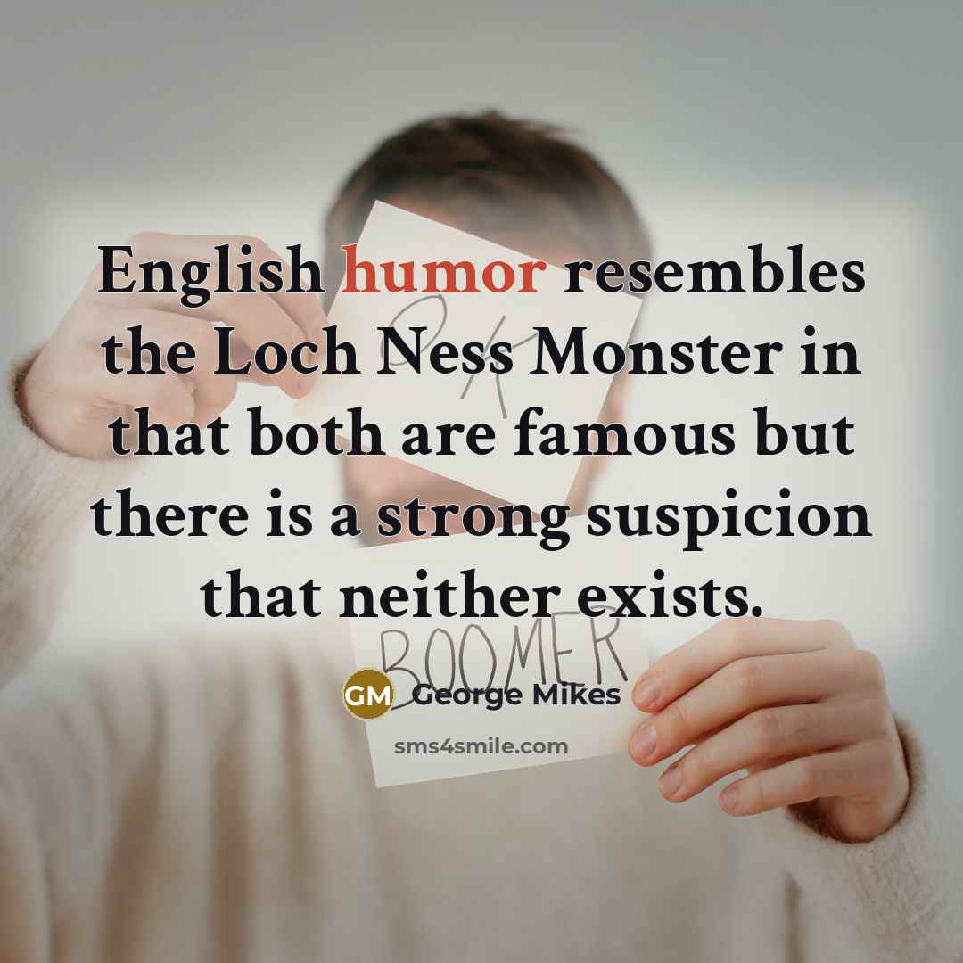 “English humor resembles the Loch Ness Monster in that both…” quote by George Mikes