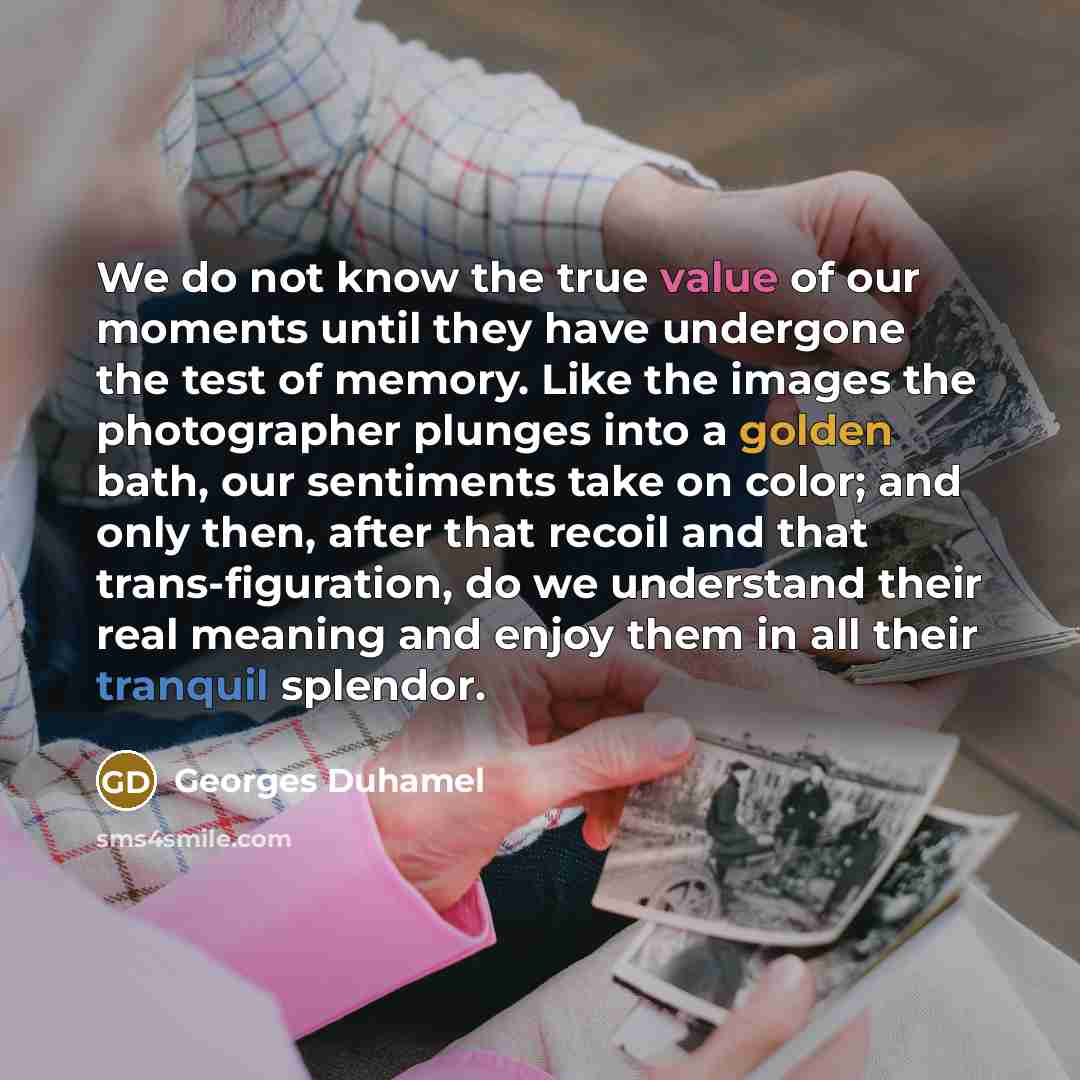 “We do not know the true value of our moments…” quote by Georges Duhamel