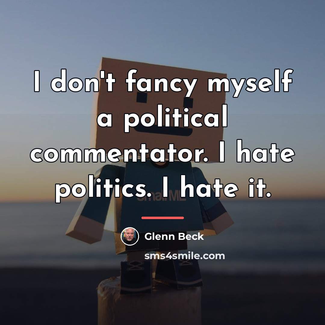 “I don't fancy myself a political commentator. I hate politics.…” quote by Glenn Beck