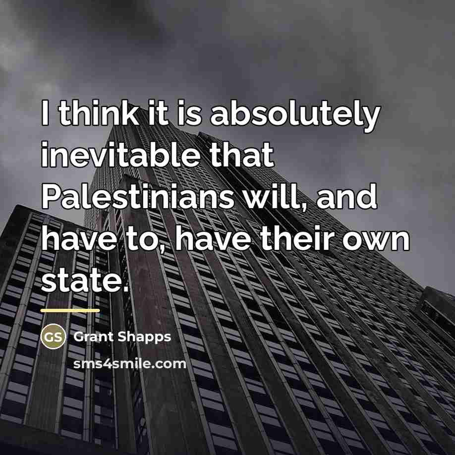 “I think it is absolutely inevitable that Palestinians will, and…” quote by Grant Shapps