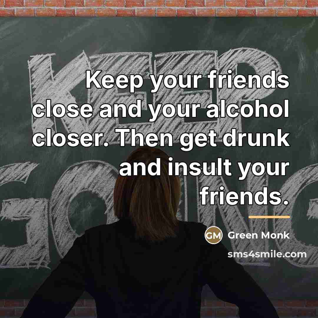“Keep your friends close and your alcohol closer. Then get…” quote by Green Monk