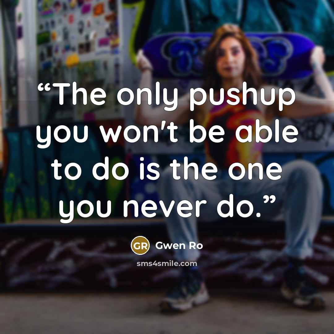 “The only pushup you won't be able to do is the one you never do.” quote by Gwen Ro