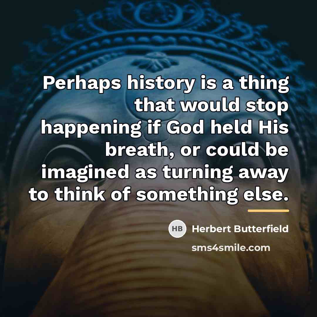“Perhaps history is a thing that would stop happening if…” quote by Herbert Butterfield