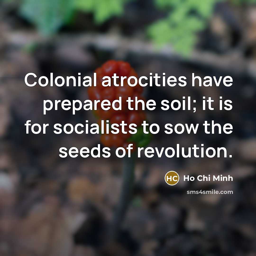 “Colonial atrocities have prepared the soil; it is for socialists…” quote by Ho Chi Minh