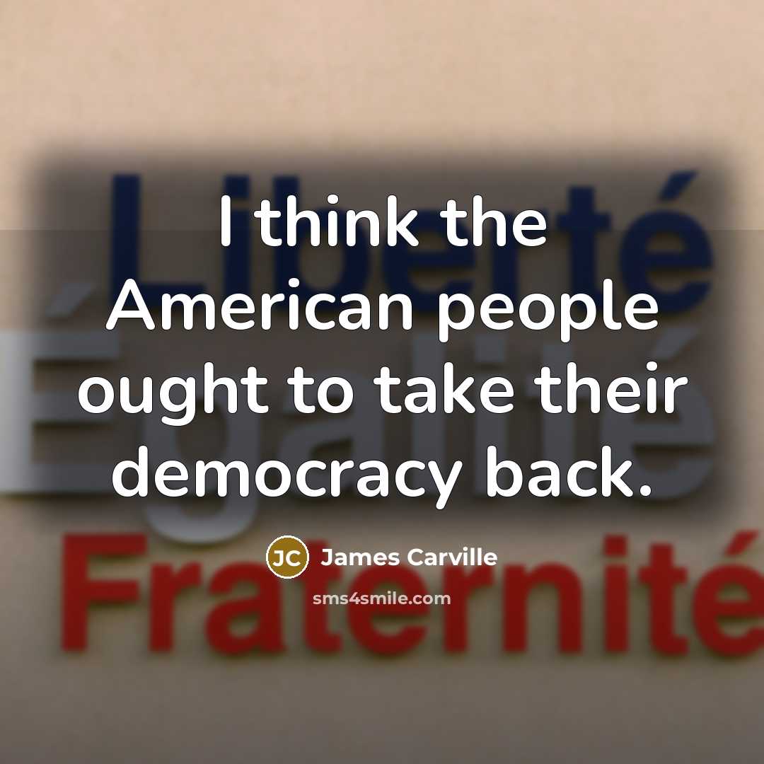“I think the American people ought to take their democracy…” quote by James Carville