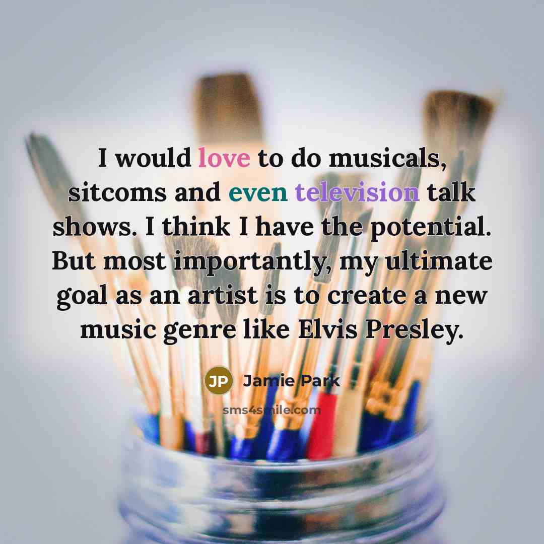 “I would love to do musicals, sitcoms and even television talk shows. I think I have the potential. But most importantly, my ultimate goal as an artist is to create a new music genre like Elvis Presley.” quote by Jamie Park