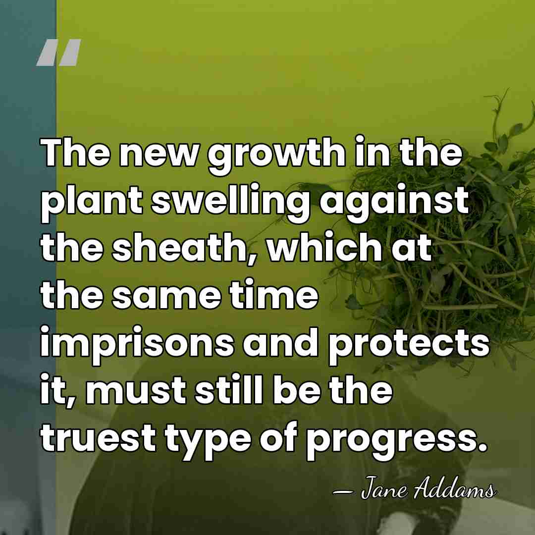 The new growth in the plant swelling against the sheath, which at&hellip; - Jane Addams