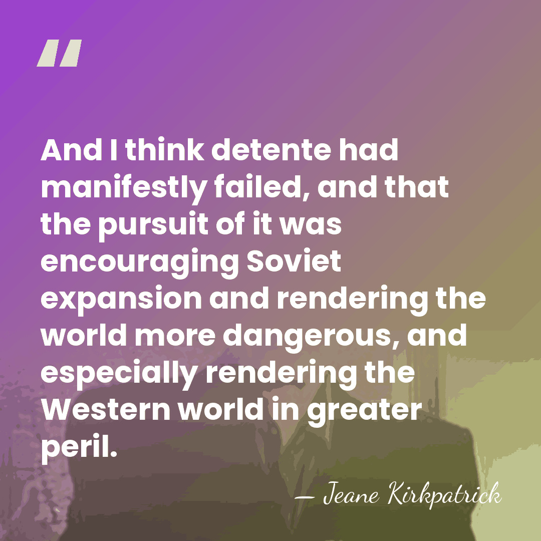 And I think detente had manifestly failed, and that the pursuit of&hellip; - Jeane Kirkpatrick