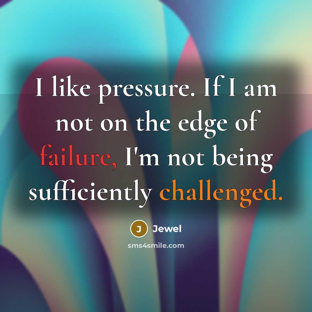 “I like pressure. If I am not on the edge of failure, I'm not being sufficiently challenged.” quote by Jewel