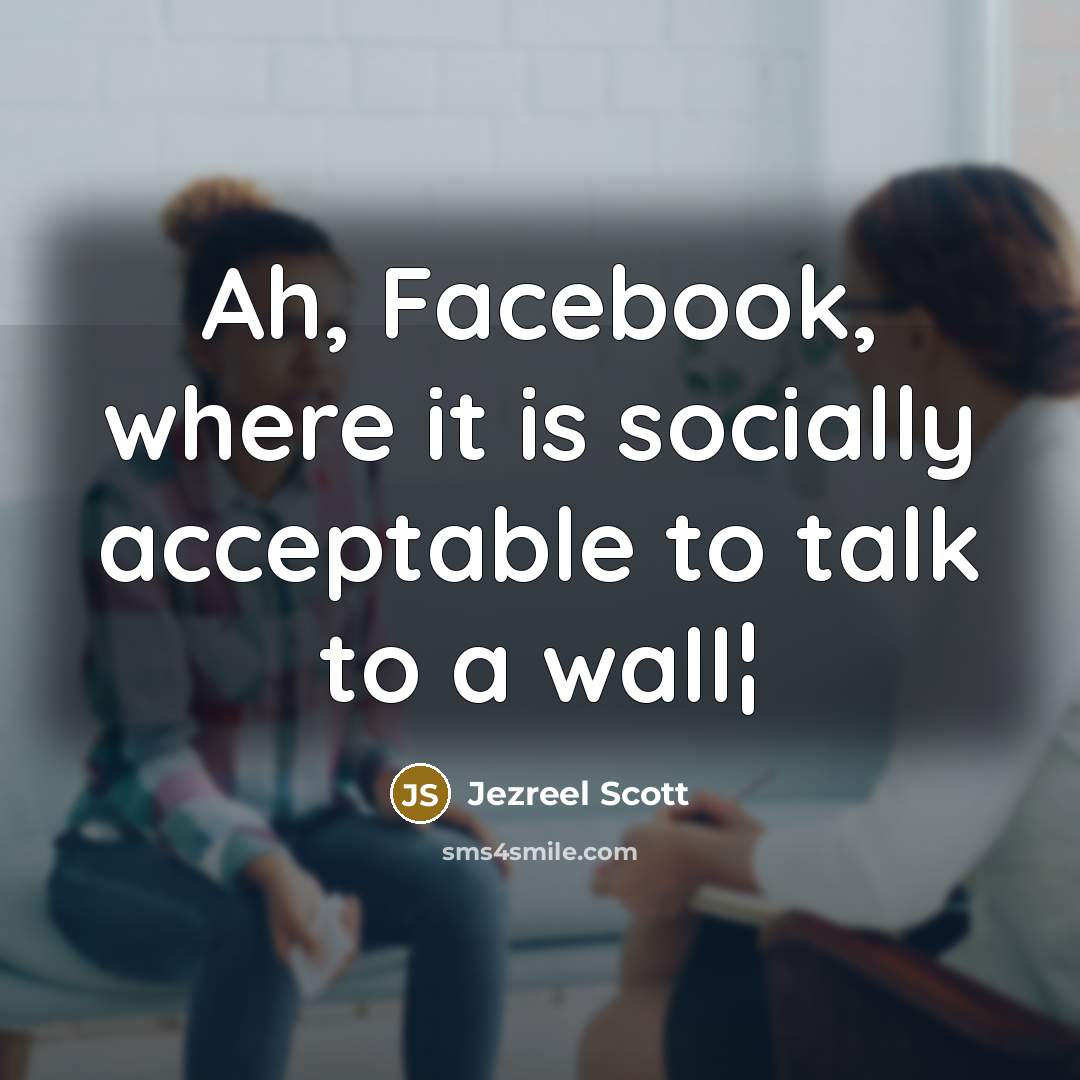 “Ah, Facebook, where it is socially acceptable to talk to…” quote by Jezreel Scott
