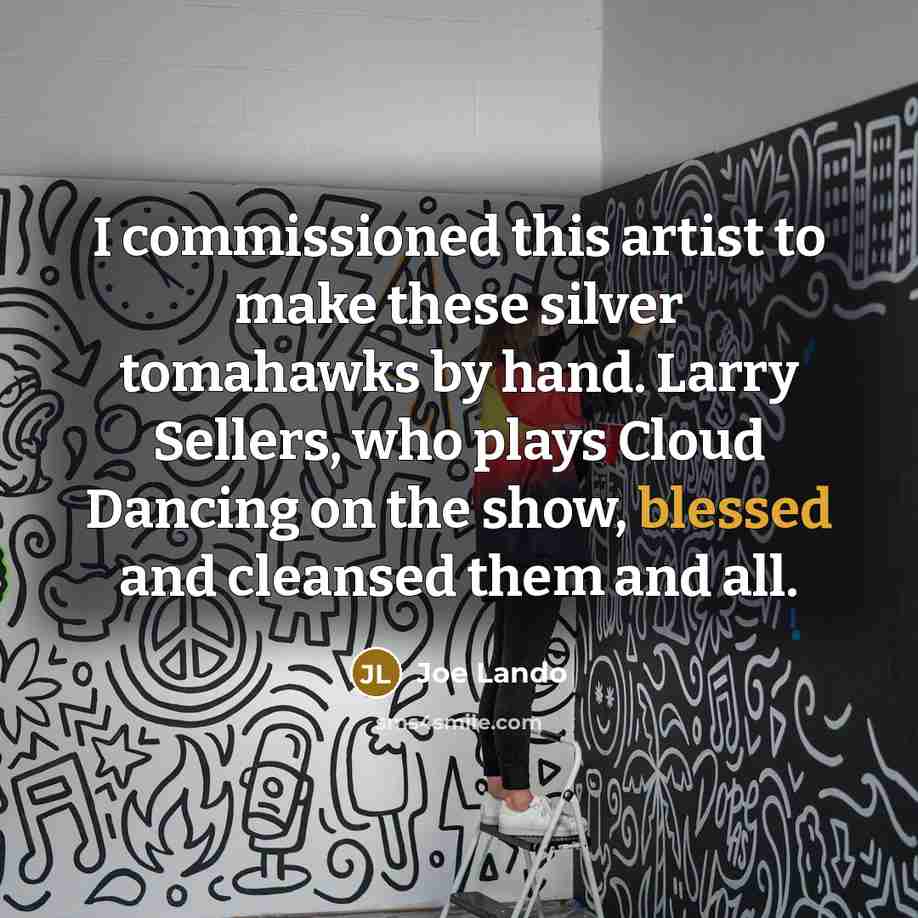 “I commissioned this artist to make these silver tomahawks by…” quote by Joe Lando