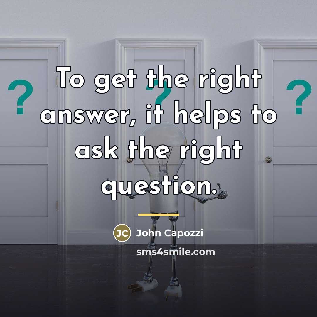 “To get the right answer, it helps to ask the…” quote by John Capozzi