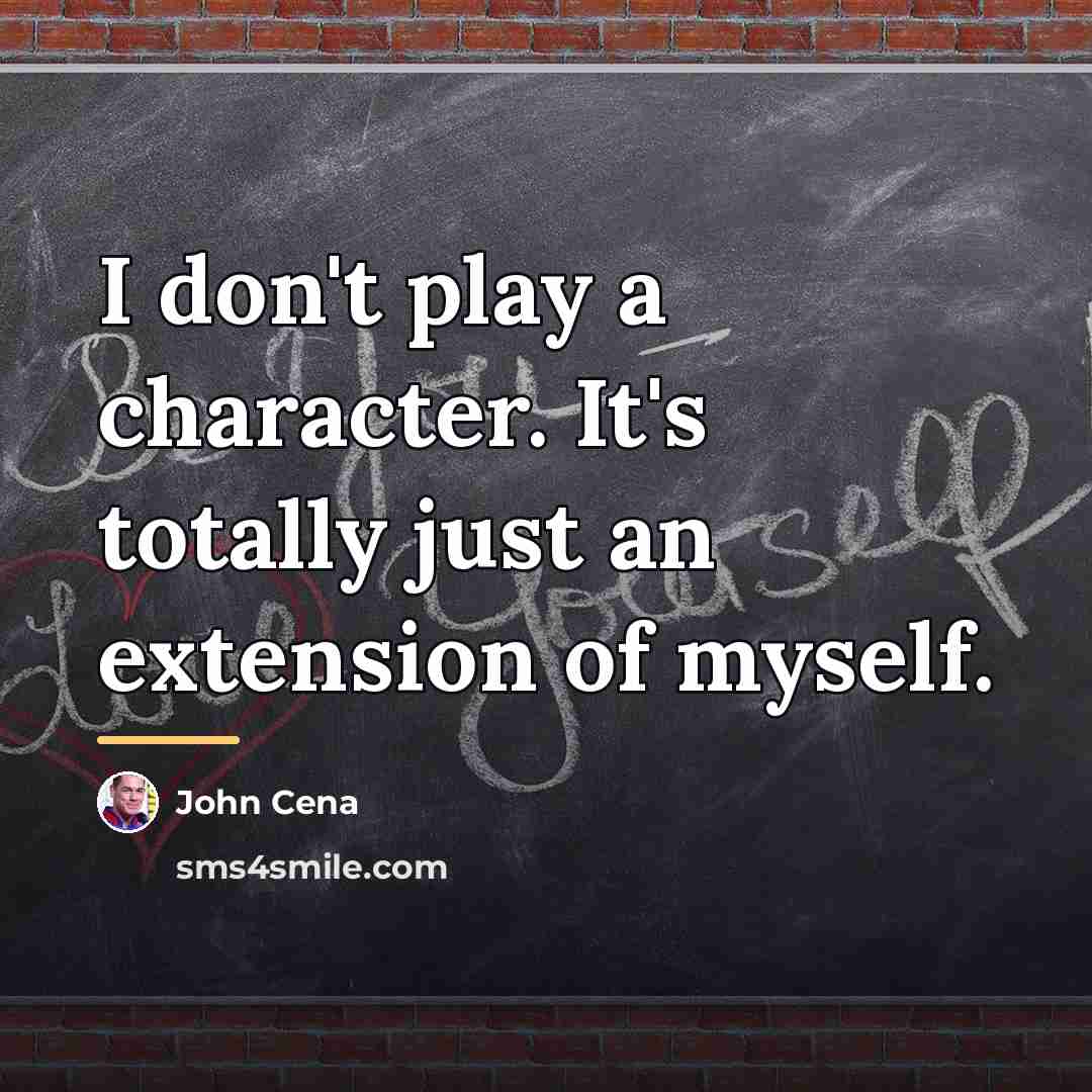 “I don't play a character. It's totally just an extension…” quote by John Cena