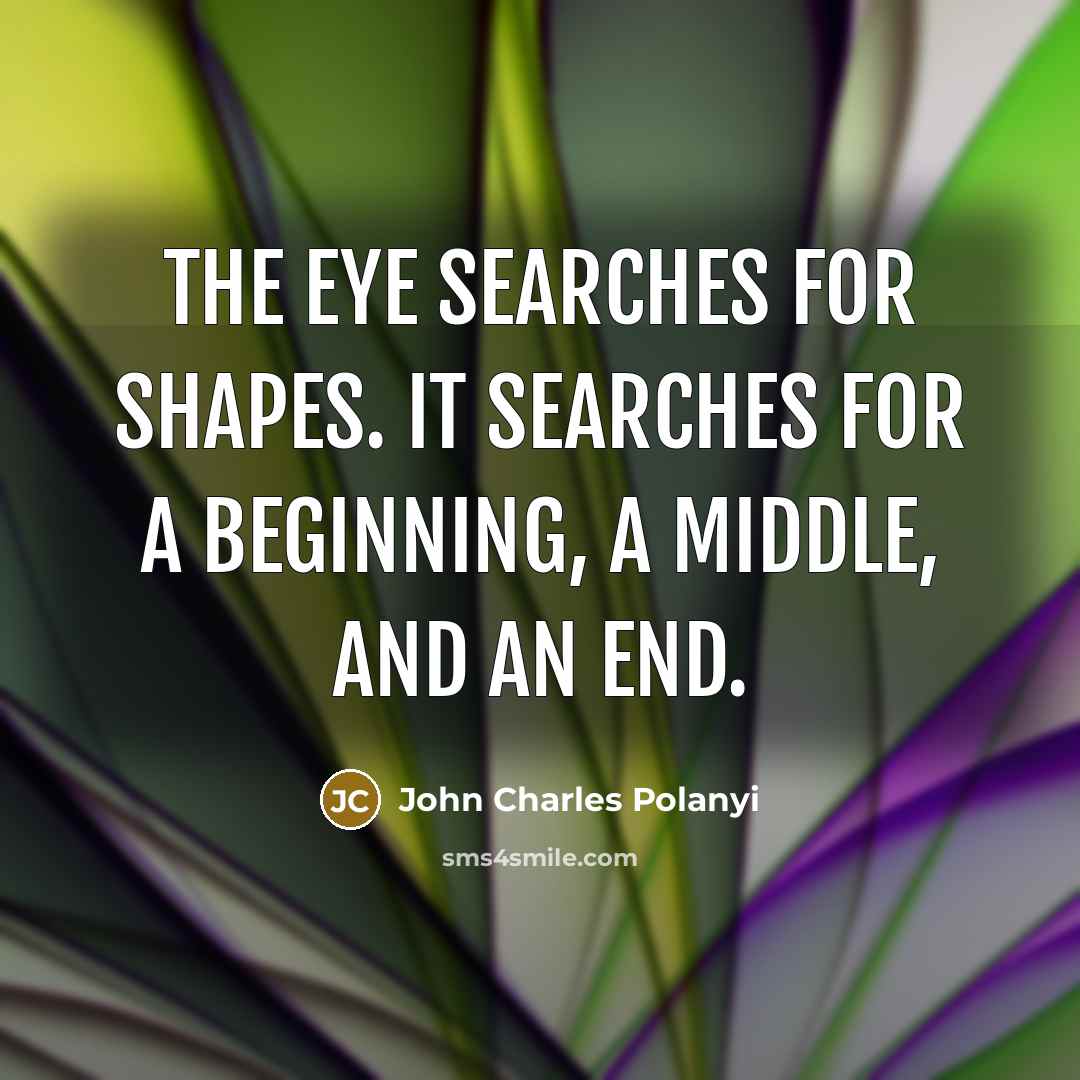 “The eye searches for shapes. It searches for a beginning,…” quote by John Charles Polanyi