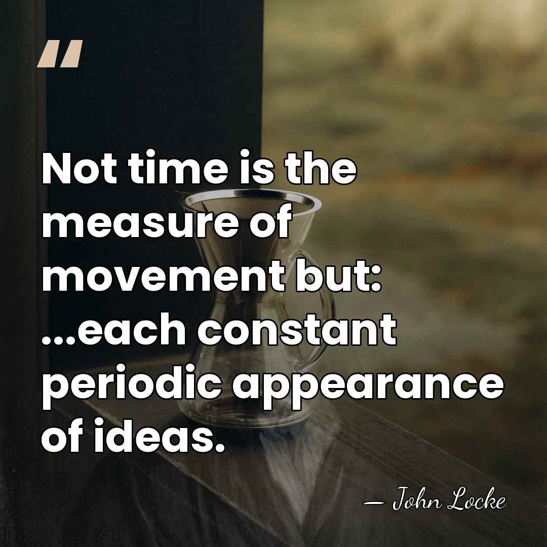 Not time is the measure of movement but: ...each constant periodic appearance&hellip; - John Locke