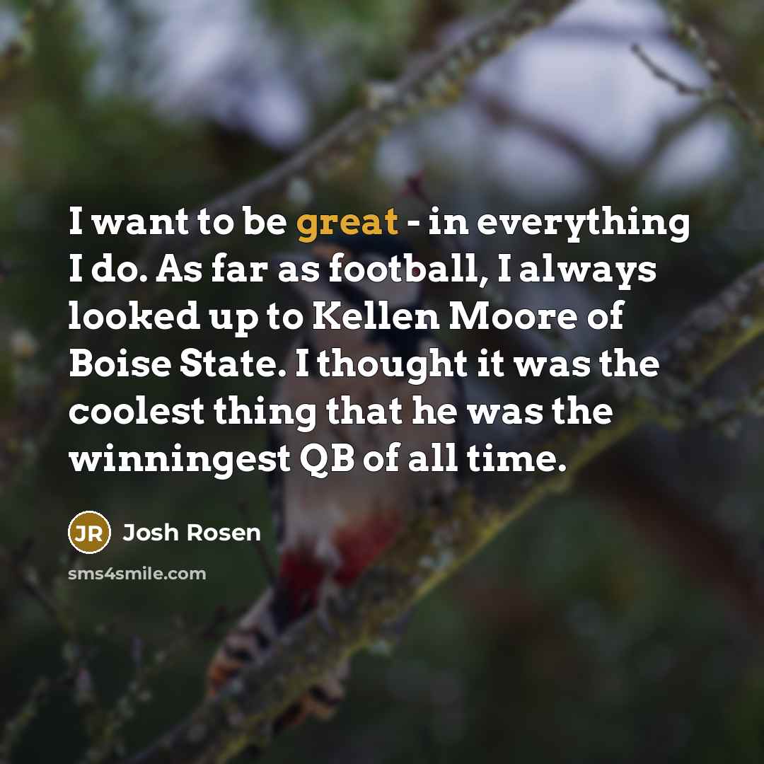 “I want to be great - in everything I do.…” quote by Josh Rosen