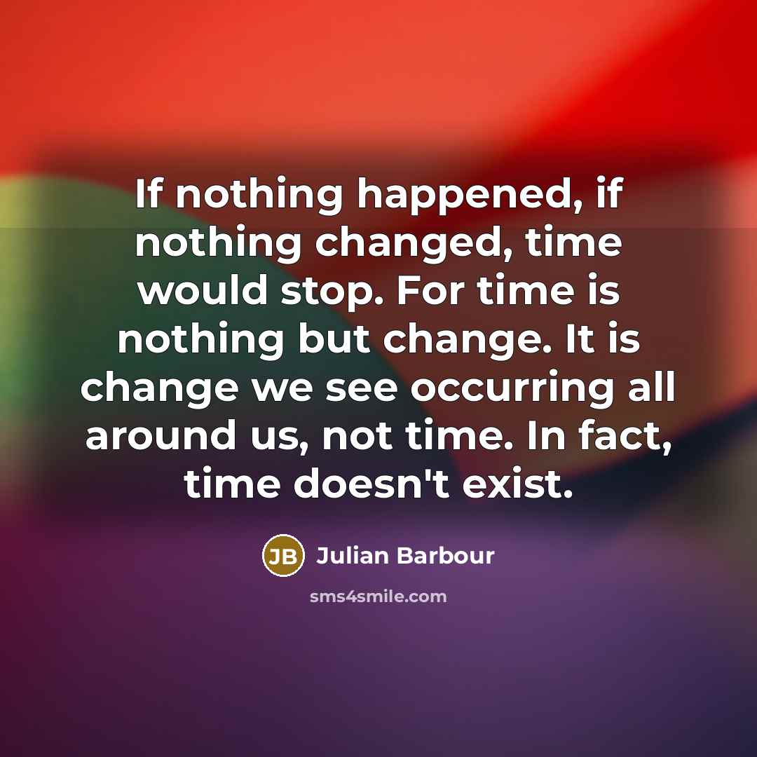 “If nothing happened, if nothing changed, time would stop. For…” quote by Julian Barbour