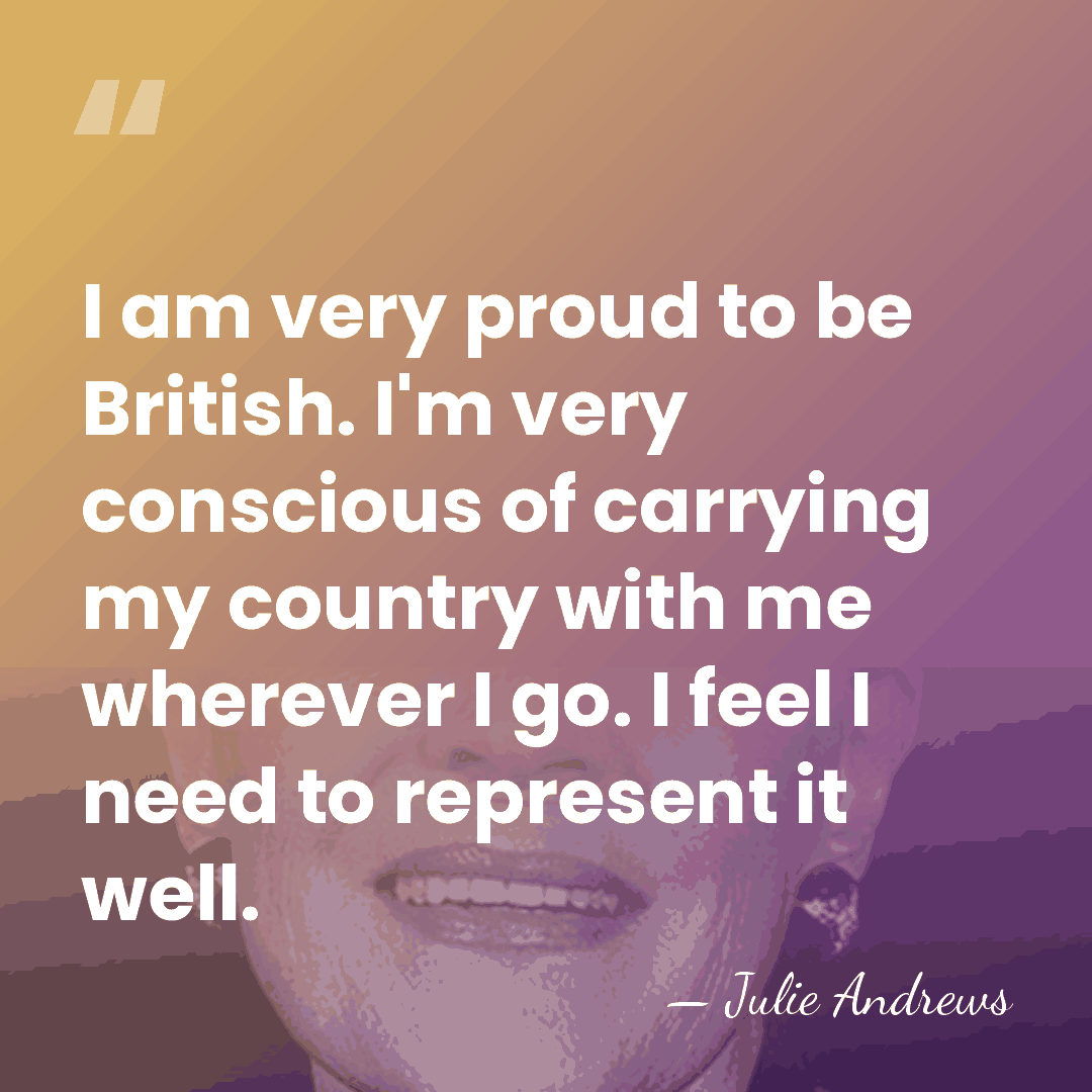 I am very proud to be British. I'm very conscious of carrying&hellip; - Julie Andrews
